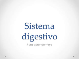 Sistema
digestivo
 Para aprendermelo
 