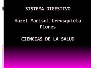 SISTEMA DIGESTIVO

Hazel Marisol Urrusquieta
         Flores

  CIENCIAS DE LA SALUD
 