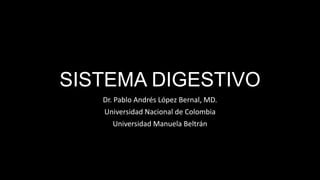 SISTEMA DIGESTIVO
Dr. Pablo Andrés López Bernal, MD.
Universidad Nacional de Colombia
Universidad Manuela Beltrán
 