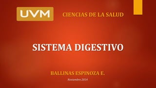 CIENCIAS DE LA SALUD 
SISTEMA DIGESTIVO 
BALLINAS ESPINOZA E. 
Noviembre 2014 
 