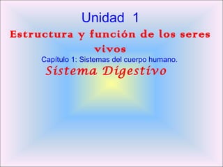 Unidad 1
Estructura y función de los seres
vivos
Capítulo 1: Sistemas del cuerpo humano.
Sistema Digestivo
 