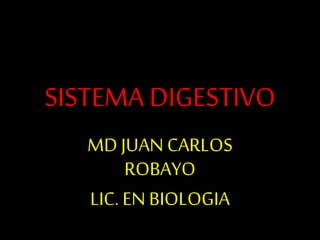 SISTEMA DIGESTIVO
MD JUANCARLOS
ROBAYO
LIC. EN BIOLOGIA
 