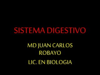 SISTEMA DIGESTIVO
MD JUAN CARLOS
ROBAYO
LIC. EN BIOLOGIA
 