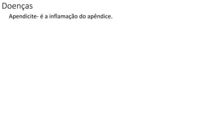 Doenças
Apendicite- é a inflamação do apêndice.
 