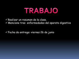  Realizar un resumen de la clase.
 Mencione tres enfermedades del aparato digestivo
 Fecha de entrega: viernes 26 de junio
 