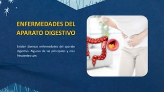 Existen diversas enfermedades del aparato
digestivo. Algunas de las principales y más
frecuentes son:
ENFERMEDADES DEL
APARATO DIGESTIVO
 