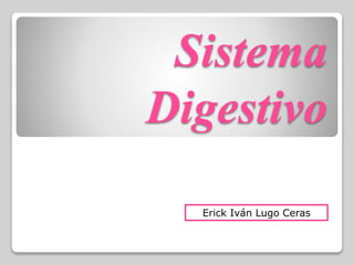 Sistema
Digestivo
Erick Iván Lugo Ceras
 