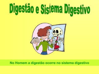 No Homem a digestão ocorre no sistema digestivo
 