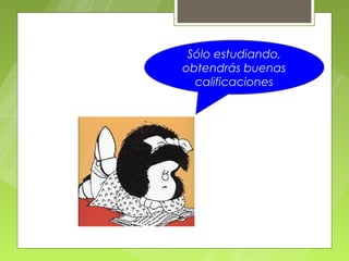 Sólo estudiando,
obtendrás buenas
  calificaciones
 