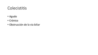 Colecistitis
• Agudo
• Crónico
• Obstrucción de la via biliar
 