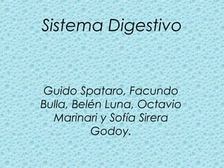Sistema Digestivo 
Guido Spataro, Facundo 
Bulla, Belén Luna, Octavio 
Marinari y Sofía Sirera 
Godoy. 
 