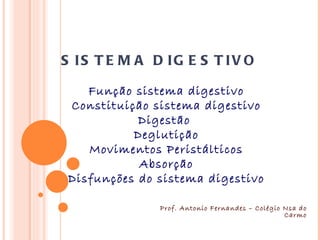 S IS T E M A D IG E S T IV O

    Função sistema digestivo
 Constituição sistema digestivo
            Digestão
           Deglutição
    Movimentos Peristálticos
            Absorção
 Disfunções do sistema digestivo

               Prof. Antonio Fernandes – Colégio Nsa do
                                                 Carmo
 