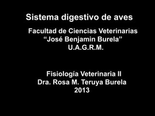 Sistema digestivo de aves
Facultad de Ciencias Veterinarias
    “José Benjamin Burela”
            U.A.G.R.M.


    Fisiología Veterinaria II
  Dra. Rosa M. Teruya Burela
             2013
 