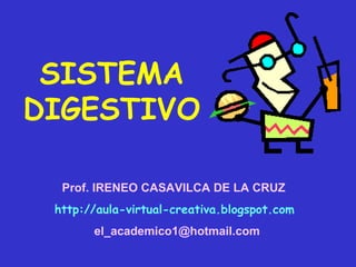 SISTEMA
DIGESTIVO

  Prof. IRENEO CASAVILCA DE LA CRUZ
 http://aula-virtual-creativa.blogspot.com
       el_academico1@hotmail.com
 