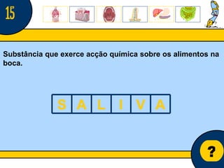 Núcleo de estágio de Biologia/Geologia ? Substância que exerce acção química sobre os alimentos na boca. 15 S A L I V A 