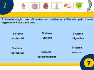 Núcleo de estágio de Biologia/Geologia ? 2 A transformação dos alimentos em nutrientes utilizáveis pelo nosso organismo é realizada pelo … Sistema  nervoso Sistema  respiratório Sistema  digestivo Sistema urinário Sistema  cardiovascular Sistema  reprodutor 