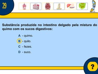 Núcleo de estágio de Biologia/Geologia ? Substância produzida no intestino delgado pela mistura do quimo com os sucos digestivos: A   - quimo. B   - quilo. C   - fezes. D   - suco. 29 