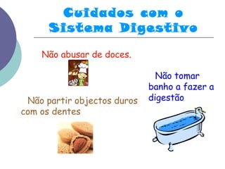 Cuidados com o 
Sistema Digestivo 
Não abusar de doces. 
Não partir objectos duros 
com os dentes 
Não tomar 
banho a fazer a 
digestão 
 