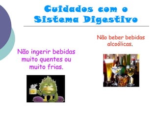 Cuidados com o 
Sistema Digestivo 
Não beber bebidas 
alcoólicas. 
Não ingerir bebidas 
muito quentes ou 
muito frias. 
 