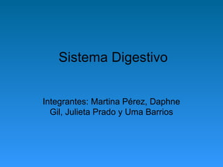 Sistema Digestivo
Integrantes: Martina Pérez, Daphne
Gil, Julieta Prado y Uma Barrios
 