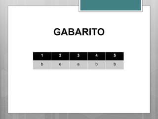 GABARITO
1 2 3 4 5
b e a b b
 