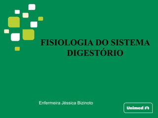 Enfermeira Jéssica Bizinoto
FISIOLOGIA DO SISTEMA
DIGESTÓRIO
 