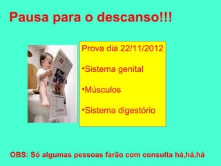 Pausa para o descanso!!!

                  Prova dia 22/11/2012

                  •Sistema genital

                  •Músculos

                  •Sistema digestório




OBS: Só algumas pessoas farão com consulta há,há,há
 