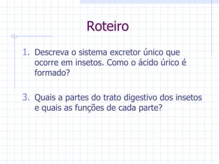 Roteiro Descreva o sistema excretor único que ocorre em insetos. Como o ácido úrico é formado? Quais a partes do trato digestivo dos insetos e quais as funções de cada parte? 