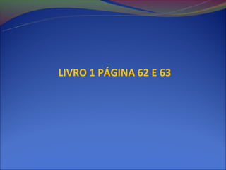 LIVRO 1 PÁGINA 62 E 63
 