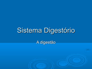 Sistema Digestório
     A digestão
 