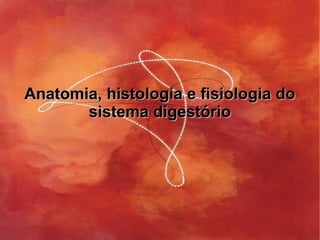 Anatomia, histologia e fisiologia doAnatomia, histologia e fisiologia do
sistema digestóriosistema digestório
 