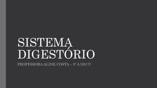 SISTEMA
DIGESTÓRIO
PROFESSORA ALINE COSTA – 5º A (2017)
 