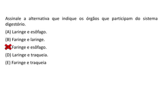 Assinale a alternativa que indique os órgãos que participam do sistema
digestório.
(A) Laringe e esôfago.
(B) Faringe e laringe.
(C) Faringe e esôfago.
(D) Laringe e traqueia.
(E) Faringe e traqueia
 