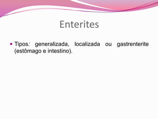 Enterites
 Tipos: generalizada, localizada ou gastrenterite
(estômago e intestino).
 