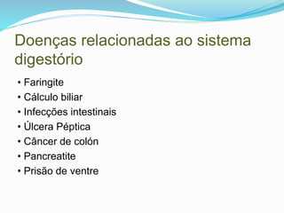 Doenças relacionadas ao sistema
digestório
• Faringite
• Cálculo biliar
• Infecções intestinais
• Úlcera Péptica
• Câncer de colón
• Pancreatite
• Prisão de ventre
 
