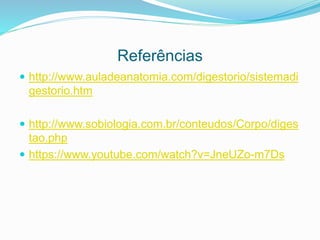 Referências
 http://www.auladeanatomia.com/digestorio/sistemadi
gestorio.htm
 http://www.sobiologia.com.br/conteudos/Corpo/diges
tao.php
 https://www.youtube.com/watch?v=JneUZo-m7Ds
 