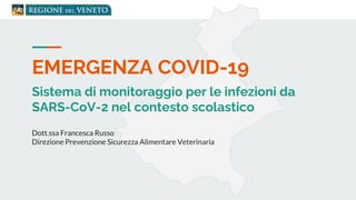 EMERGENZA COVID-19
Sistema di monitoraggio per le infezioni da
SARS-CoV-2 nel contesto scolastico
Dott.ssa Francesca Russo
Direzione Prevenzione Sicurezza Alimentare Veterinaria
 