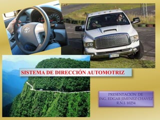 PRESENTACIÓN DE
ING. EDGAR JIMENEZ CHAVEZ
R.N.I. 10254
SISTEMA DE DIRECCIÓN AUTOMOTRIZ
 