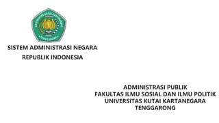 SISTEM ADMINISTRASI NEGARA
REPUBLIK INDONESIA
ADMINISTRASI PUBLIK
FAKULTAS ILMU SOSIAL DAN ILMU POLITIK
UNIVERSITAS KUTAI KARTANEGARA
TENGGARONG
 
