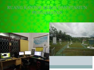 RUANG KANTOR KERJA DAN STASIUN
PENGAMATAN
 