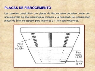 PLACAS DE FIBROCEMENTO
Las paredes construidas con placas de fibrocemento permiten contar con
una superficie de alta resistencia al impacto y la humedad. Se recomiendan
placas de 8mm de espesor para interiores y 11mm para exteriores.
 
