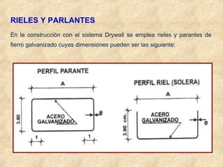 RIELES Y PARLANTES
En la construcción con el sistema Drywall se emplea rieles y parantes de
fierro galvanizado cuyas dimensiones pueden ser las siguiente:
 