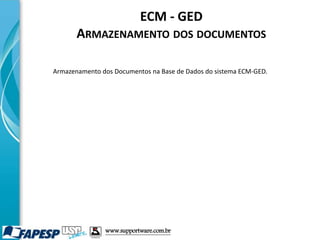 ECM - GED
ARMAZENAMENTO DOS DOCUMENTOS
Armazenamento dos Documentos na Base de Dados do sistema ECM-GED.
www.supportware.com.br
 