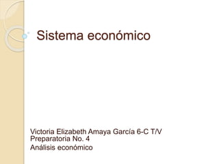 Sistema económico
Victoria Elizabeth Amaya García 6-C T/V
Preparatoria No. 4
Análisis económico
 