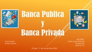 Banca Publica
y
Banca Privada
Licenciada:
Emilse García
Bachiller:
Torres Lugo Hefzi-bá
32.466.559
CP05 T2, F2
El Tigre, 17 de Noviembre 2020.
 