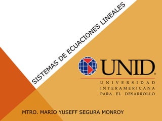 SISTEM
AS
D
E
ECUACIO
NES
LINEALES
MTRO. MARIO YUSEFF SEGURA MONROY
 