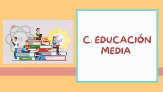 C. EDUCACIÓN
MEDIA
 