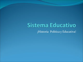 ¡Historia Política y Educativa!
 