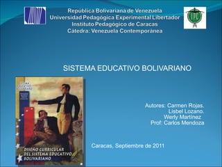 SISTEMA EDUCATIVO BOLIVARIANO Autores: Carmen Rojas. Lisbel Lozano. Werly Martínez  Prof: Carlos Mendoza Caracas, Septiembre de 2011 