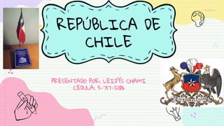 REPÚBLICA DE
CHILE
PRESENTADO POR: LEIDYS CHAMI
CEDULA: 5-717-2186
 